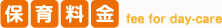 保育料金 fee for day-care