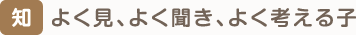 智　よく見、よく聞き、よく考える子