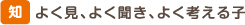 智 よく見、よく聞き、よく考える子